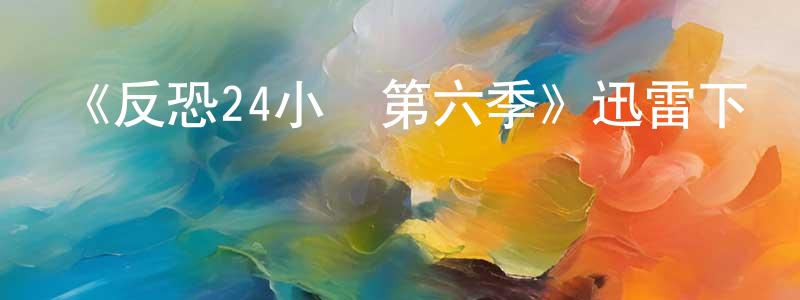 陳綺云的動漫綜藝大全,《反恐24小時第六季》迅雷下載/在線觀看-犯罪歷史-美劇天堂